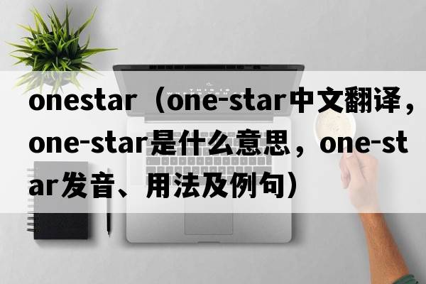 onestar（one-star中文翻譯，one-star是什么意思，one-star發(fā)音、用法及例句）