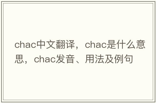 chac中文翻譯，chac是什么意思，chac發(fā)音、用法及例句