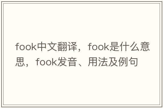 fook中文翻譯，fook是什么意思，fook發(fā)音、用法及例句