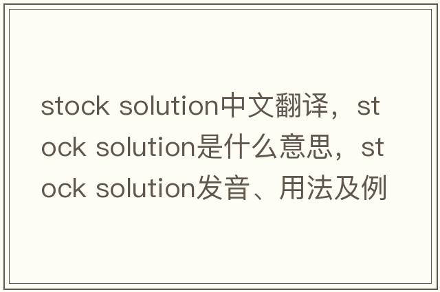 stock solution中文翻譯，stock solution是什么意思，stock solution發(fā)音、用法及例句