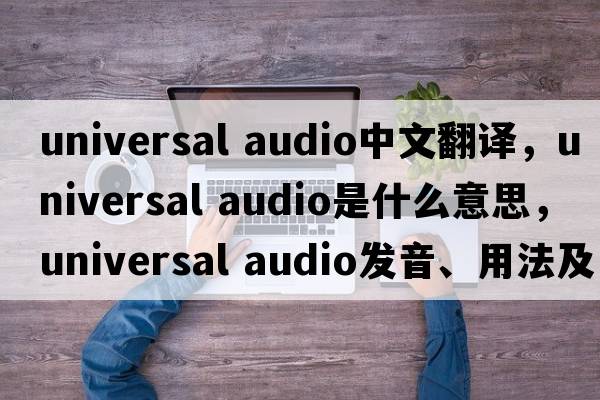 universal audio中文翻譯，universal audio是什么意思，universal audio發(fā)音、用法及例句