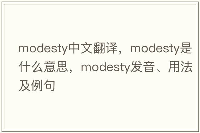 modesty中文翻譯，modesty是什么意思，modesty發(fā)音、用法及例句