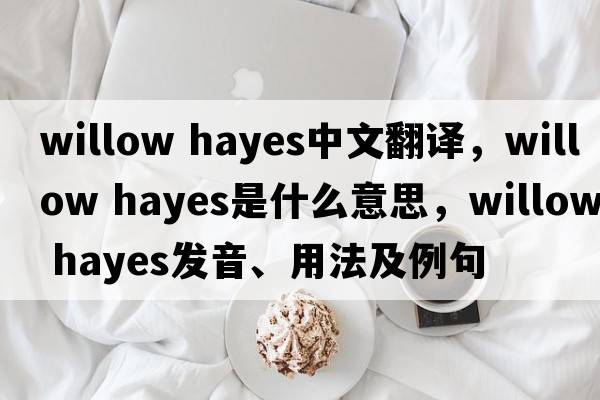 willow hayes中文翻譯，willow hayes是什么意思，willow hayes發(fā)音、用法及例句
