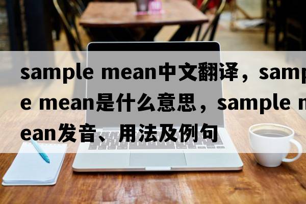 sample mean中文翻譯，sample mean是什么意思，sample mean發(fā)音、用法及例句
