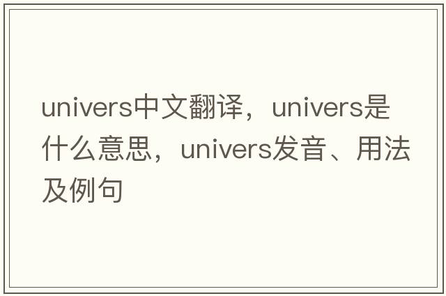 univers中文翻譯，univers是什么意思，univers發(fā)音、用法及例句