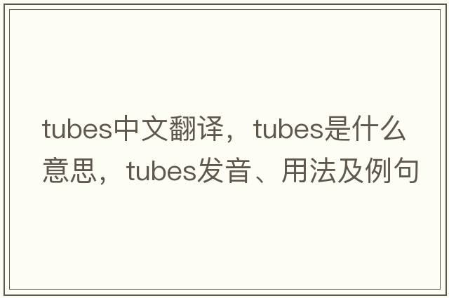 tubes中文翻譯，tubes是什么意思，tubes發(fā)音、用法及例句