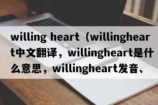 willing heart（willingheart中文翻譯，willingheart是什么意思，willingheart發(fā)音、用法及例句）