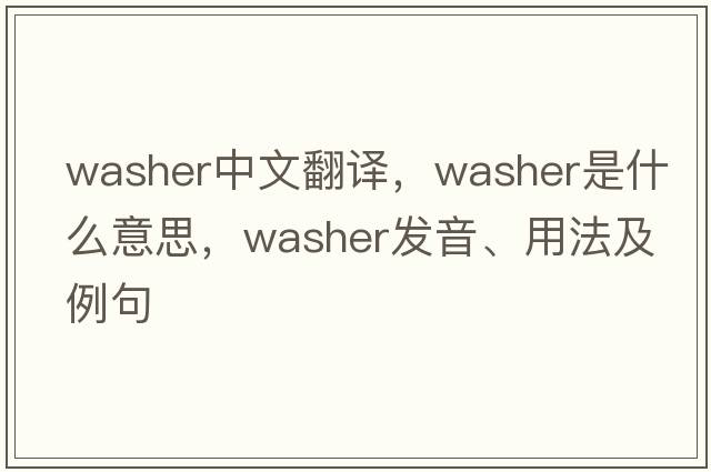 washer中文翻譯，washer是什么意思，washer發(fā)音、用法及例句