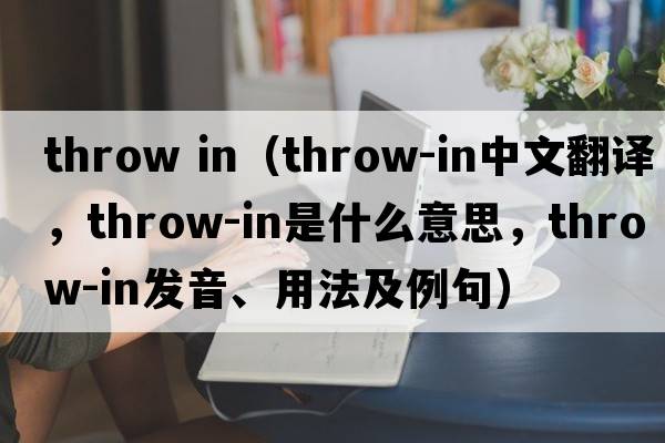 throw in（throw-in中文翻譯，throw-in是什么意思，throw-in發(fā)音、用法及例句）