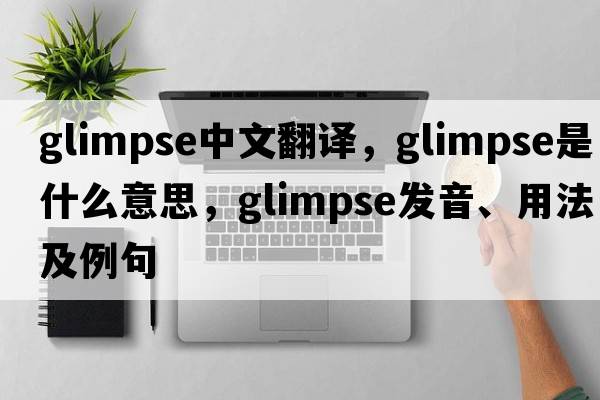 glimpse中文翻譯，glimpse是什么意思，glimpse發(fā)音、用法及例句