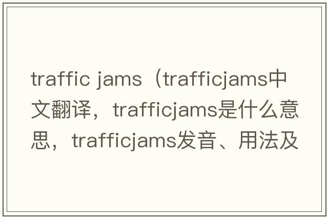 traffic jams（trafficjams中文翻譯，trafficjams是什么意思，trafficjams發(fā)音、用法及例句）