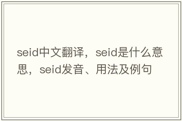 seid中文翻譯，seid是什么意思，seid發(fā)音、用法及例句