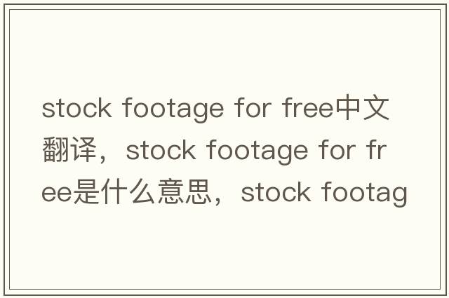 stock footage for free中文翻譯，stock footage for free是什么意思，stock footage for free發(fā)音、用法及例句