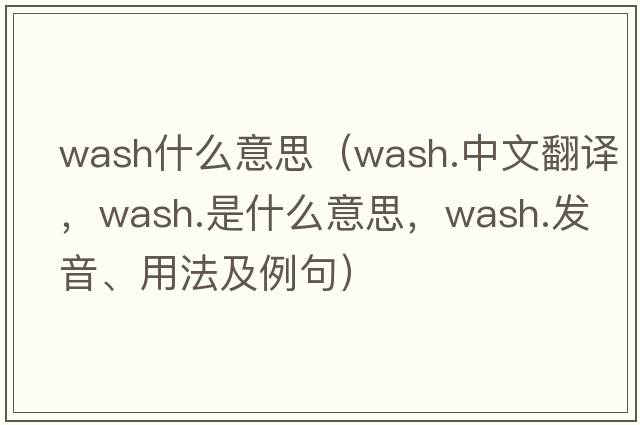 wash什么意思（wash.中文翻譯，wash.是什么意思，wash.發(fā)音、用法及例句）