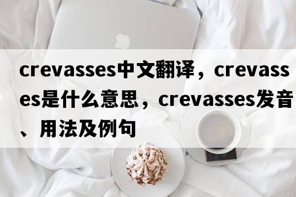 crevasses中文翻譯，crevasses是什么意思，crevasses發(fā)音、用法及例句