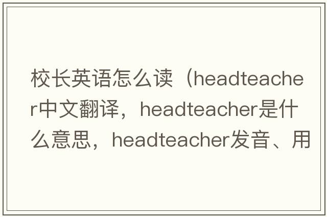 校長英語怎么讀（headteacher中文翻譯，headteacher是什么意思，headteacher發(fā)音、用法及例句）