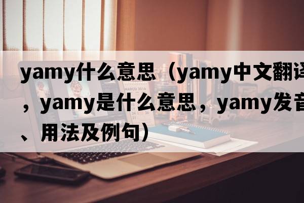 yamy什么意思（yamy中文翻譯，yamy是什么意思，yamy發(fā)音、用法及例句）