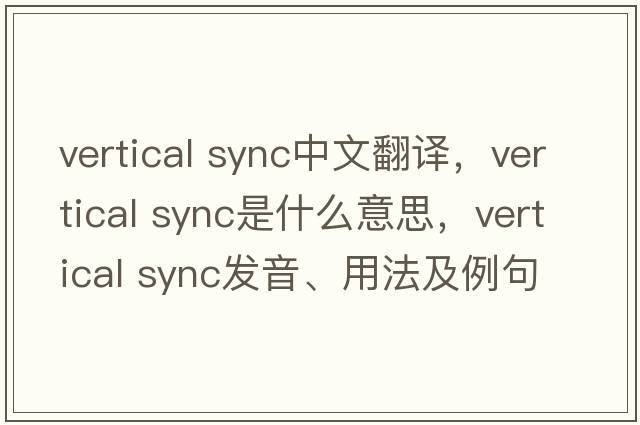 vertical sync中文翻譯，vertical sync是什么意思，vertical sync發(fā)音、用法及例句