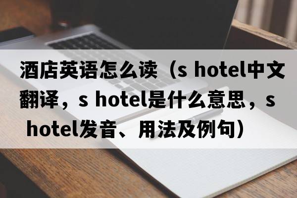酒店英語怎么讀（s hotel中文翻譯，s hotel是什么意思，s hotel發(fā)音、用法及例句）