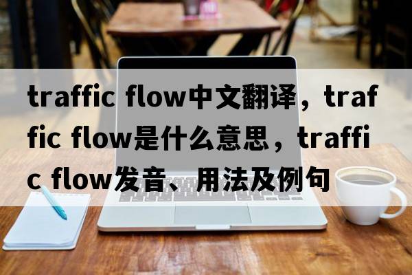 traffic flow中文翻譯，traffic flow是什么意思，traffic flow發(fā)音、用法及例句
