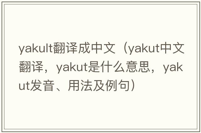 yakult翻譯成中文（yakut中文翻譯，yakut是什么意思，yakut發(fā)音、用法及例句）