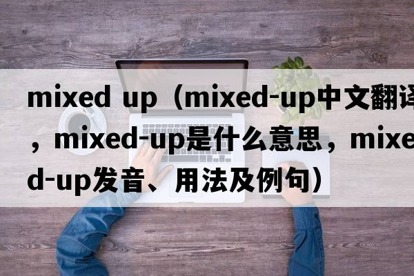 mixed up（mixed-up中文翻譯，mixed-up是什么意思，mixed-up發(fā)音、用法及例句）