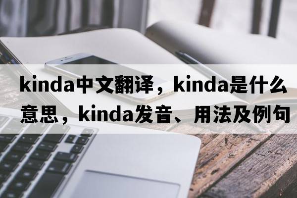 Kinda中文翻譯，Kinda是什么意思，Kinda發(fā)音、用法及例句