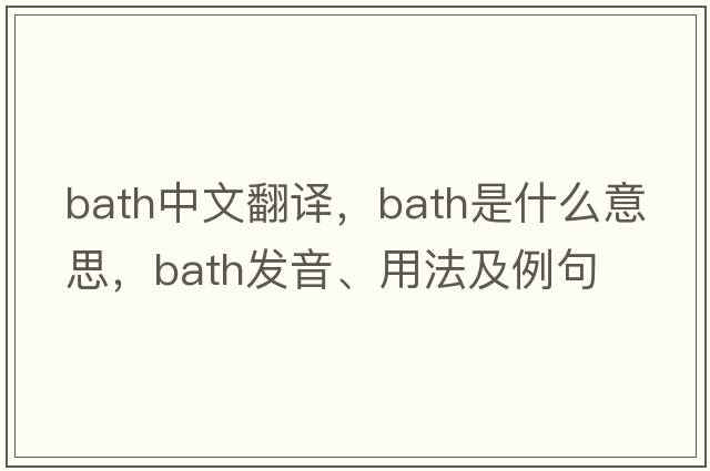 bath中文翻譯，bath是什么意思，bath發(fā)音、用法及例句