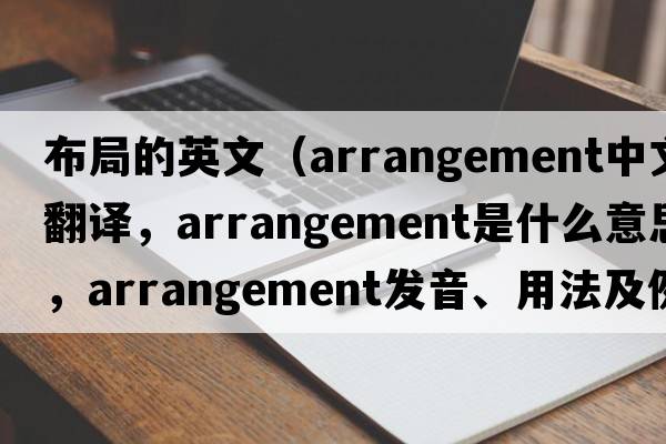 布局的英文（arrangement中文翻譯，arrangement是什么意思，arrangement發(fā)音、用法及例句）