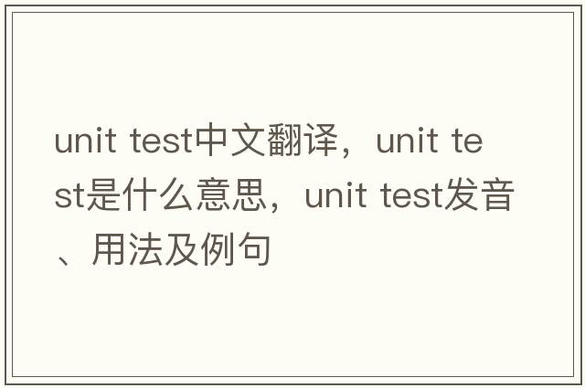 unit test中文翻譯，unit test是什么意思，unit test發(fā)音、用法及例句