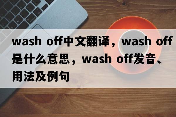 wash off中文翻譯，wash off是什么意思，wash off發(fā)音、用法及例句