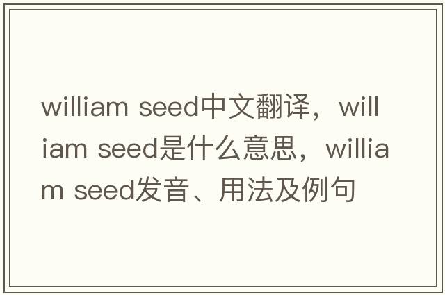 william seed中文翻譯，william seed是什么意思，william seed發(fā)音、用法及例句
