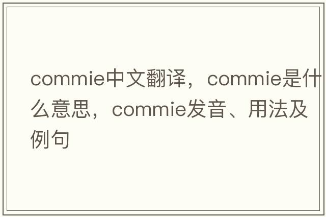 commie中文翻譯，commie是什么意思，commie發(fā)音、用法及例句