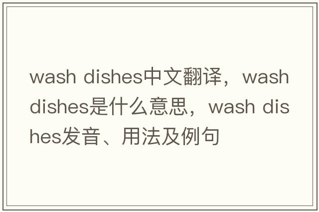 wash dishes中文翻譯，wash dishes是什么意思，wash dishes發(fā)音、用法及例句