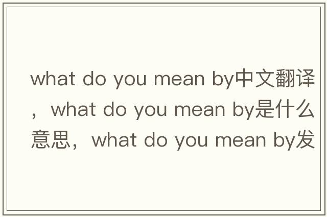 what do you mean by中文翻譯，what do you mean by是什么意思，what do you mean by發(fā)音、用法及例句
