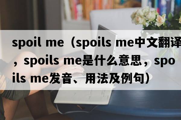spoil me（spoils me中文翻譯，spoils me是什么意思，spoils me發(fā)音、用法及例句）