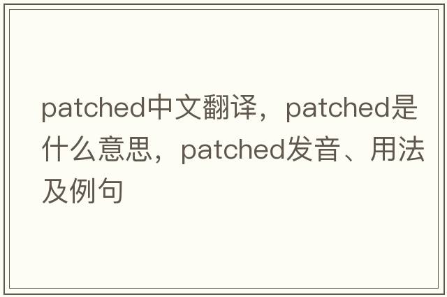 patched中文翻譯，patched是什么意思，patched發(fā)音、用法及例句