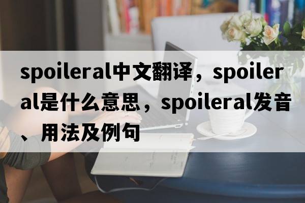 spoileral中文翻譯，spoileral是什么意思，spoileral發(fā)音、用法及例句