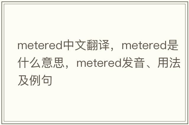 metered中文翻譯，metered是什么意思，metered發(fā)音、用法及例句