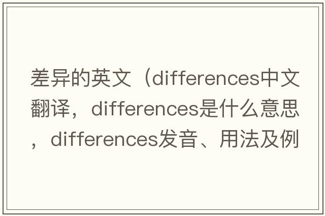 差異的英文（differences中文翻譯，differences是什么意思，differences發(fā)音、用法及例句）