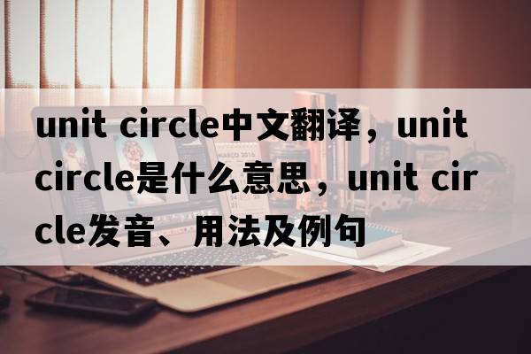 unit circle中文翻譯，unit circle是什么意思，unit circle發(fā)音、用法及例句