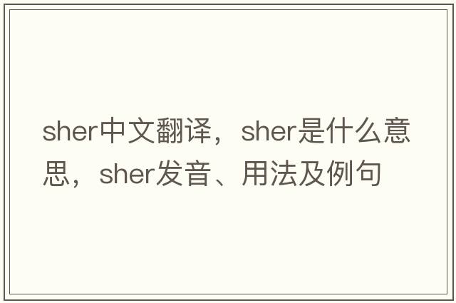 Sher中文翻譯，Sher是什么意思，Sher發(fā)音、用法及例句