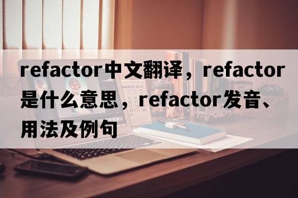 refactor中文翻譯，refactor是什么意思，refactor發(fā)音、用法及例句