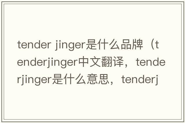 tender jinger是什么品牌（tenderjinger中文翻譯，tenderjinger是什么意思，tenderjinger發(fā)音、用法及例句）