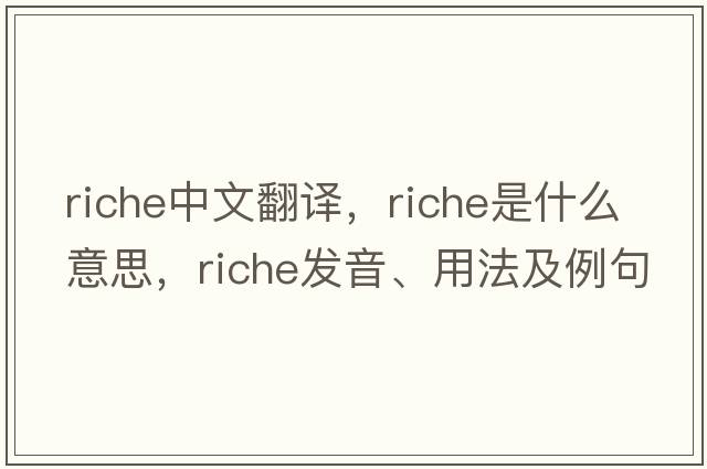 riche中文翻譯，riche是什么意思，riche發(fā)音、用法及例句