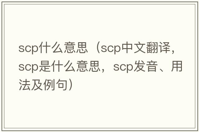 scp什么意思（scp中文翻譯，scp是什么意思，scp發(fā)音、用法及例句）