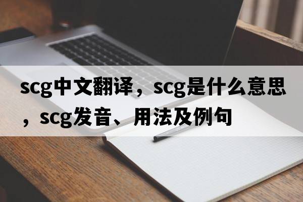 scg中文翻譯，scg是什么意思，scg發(fā)音、用法及例句