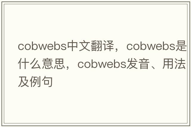cobwebs中文翻譯，cobwebs是什么意思，cobwebs發(fā)音、用法及例句
