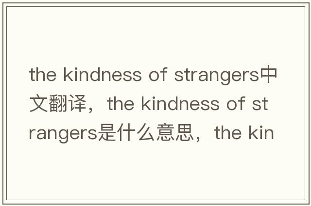 the kindness of strangers中文翻譯，the kindness of strangers是什么意思，the kindness of strangers發(fā)音、用法及例句