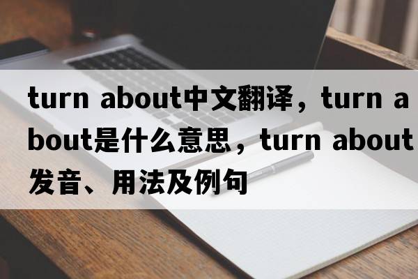 turn about中文翻譯，turn about是什么意思，turn about發(fā)音、用法及例句